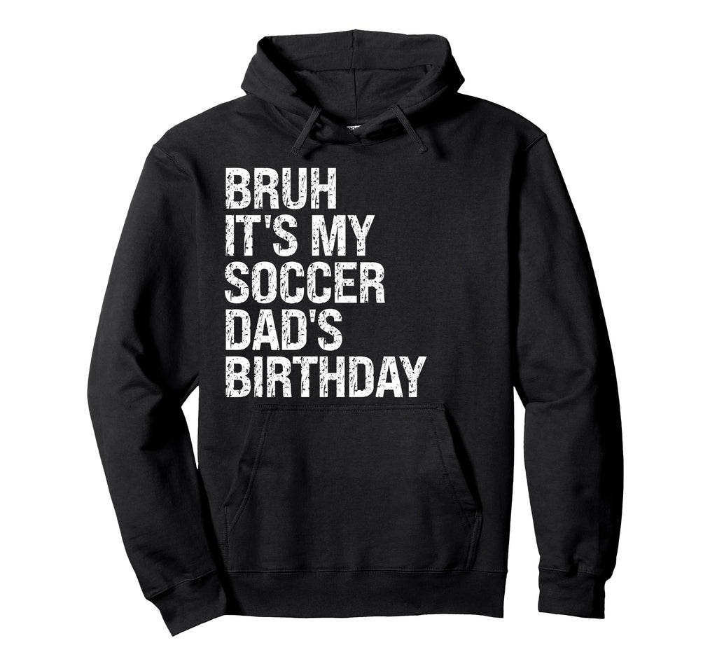 Bruh Its My Soccer Dads Birthday Hoodie - Casual Everyday Wear Men Women - T-Shirt, Sweatshirt, Hoodie