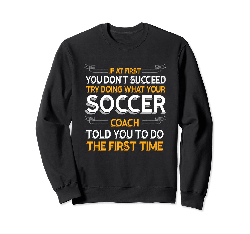 Try Doing What Your Soccer Coach Sweatshirt - Unique Graphic Men Women - T-Shirt, Sweatshirt, Hoodie
