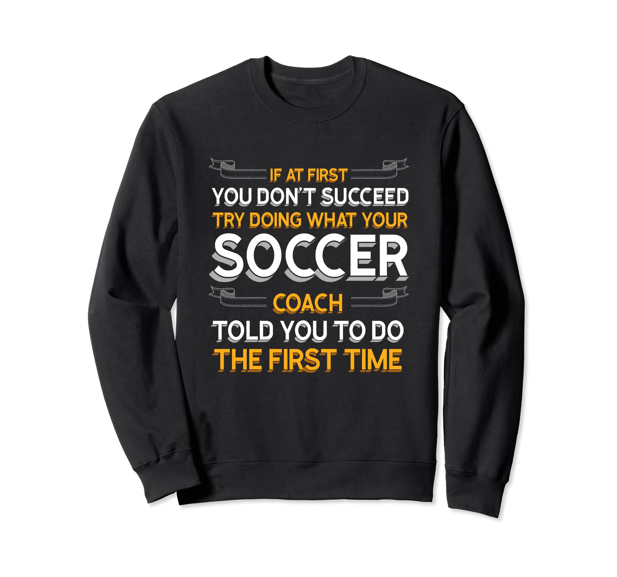 Try Doing What Your Soccer Coach Sweatshirt - Unique Graphic Men Women - T-Shirt, Sweatshirt, Hoodie