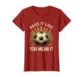 Pass It Like You Mean It Soccer T-Shirt - Unique Graphic Unisex - T-Shirt, Sweatshirt, Hoodie