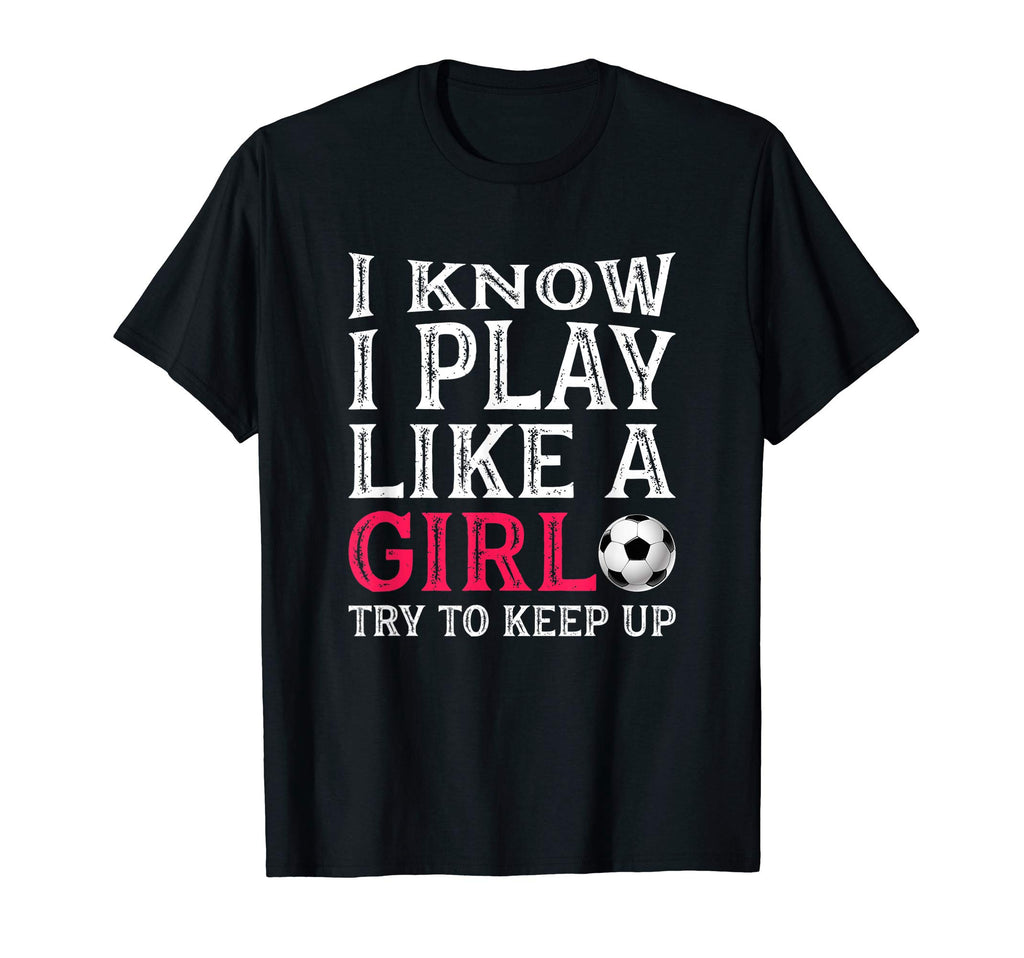 I Know I Play Like Try To Keep Up Soccer T-Shirt - Trendy Graphic Unisex - T-Shirt, Sweatshirt, Hoodie