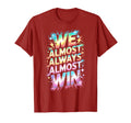 Lets Go We Almost Always Almost Win T-Shirt - Trendy Graphic Unisex - T-Shirt, Sweatshirt, Hoodie