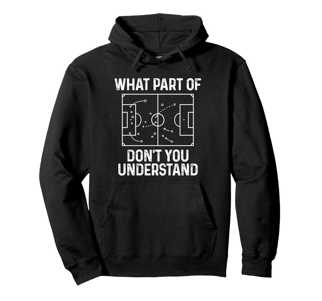 Soccer What Part Dont You Hoodie - Casual Everyday Wear for Adults - T-Shirt, Sweatshirt, Hoodie
