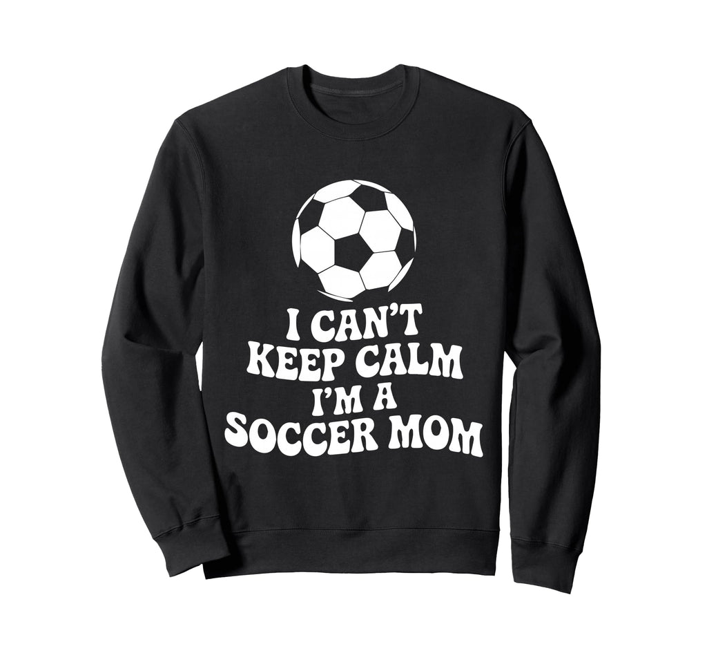 I Cant Keep Calm Im Soccer Mom Funny Sweatshirt - Graphic Print Men Women - T-Shirt, Sweatshirt, Hoodie