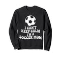 I Cant Keep Calm Im Soccer Mom Sweatshirt - Trendy Graphic for Adults - T-Shirt, Sweatshirt, Hoodie