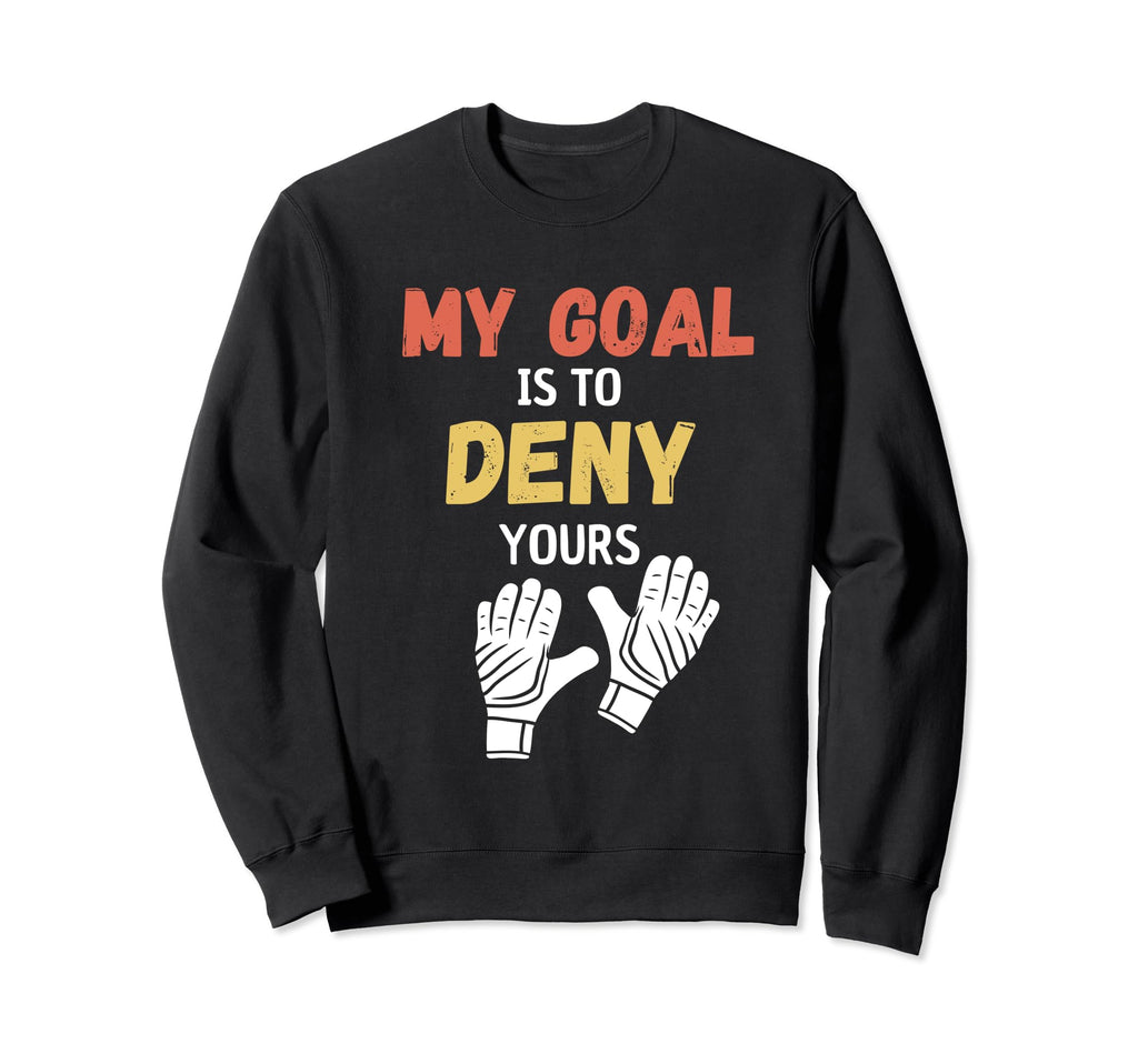 My Goal Is To Deny Yours Soccer Sweatshirt - Novelty Apparel Unisex - T-Shirt, Sweatshirt, Hoodie