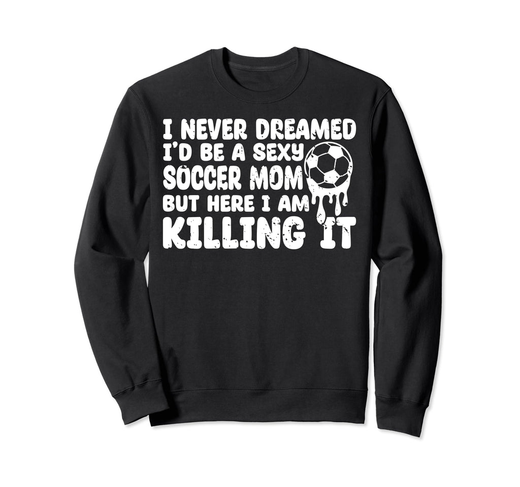 I Never Dreamed Id Be Sexy Soccer Sweatshirt - Minimalist Print for Adults - T-Shirt, Sweatshirt, Hoodie