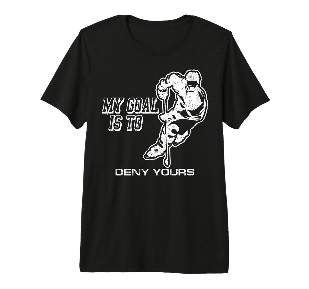 My Goal Is To Deny Yours Ice Hockey T-Shirt - Novelty Apparel Unisex - T-Shirt, Sweatshirt, Hoodie
