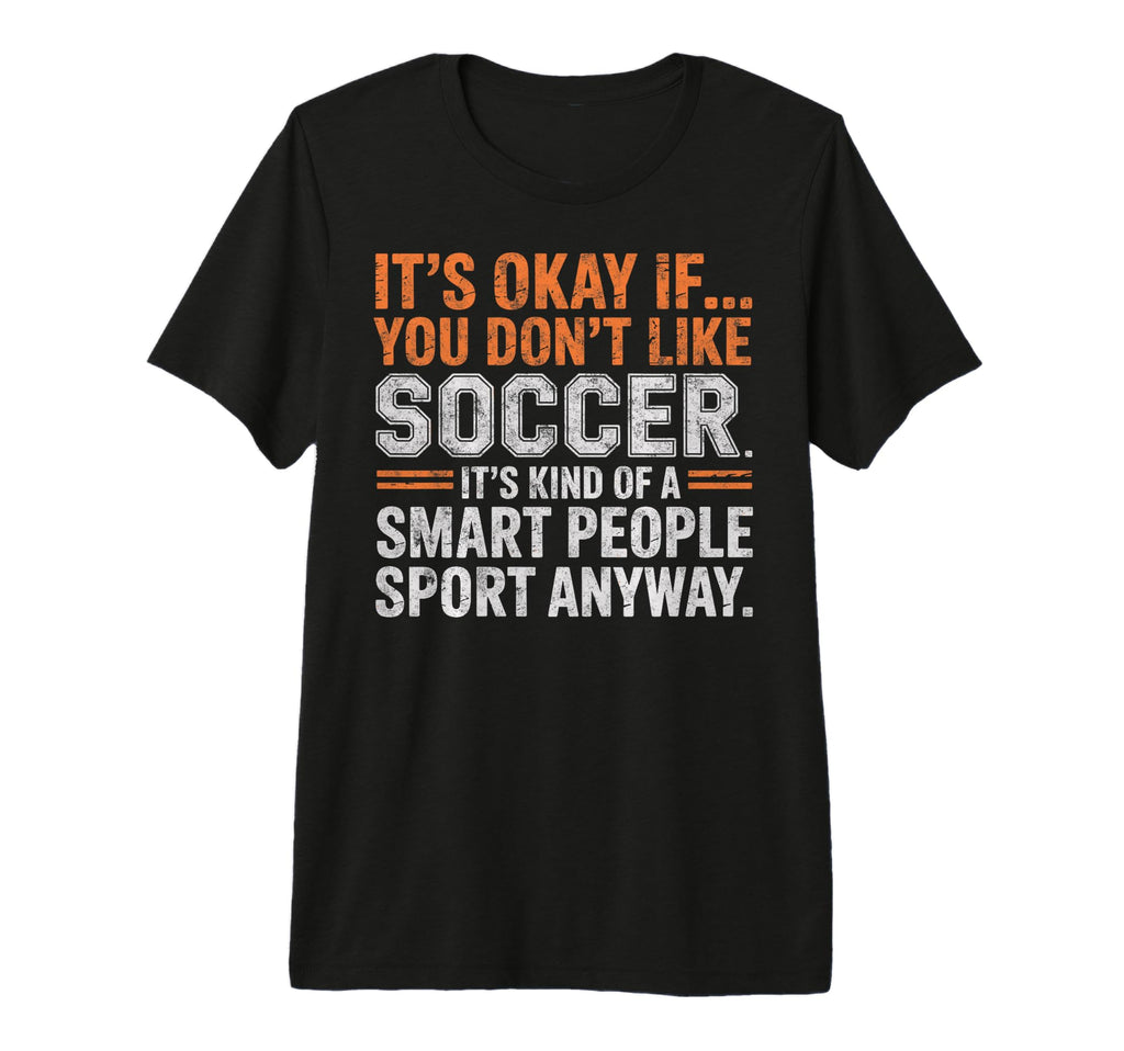 Its Okay If You Dont Like Soccer Its Smart T-Shirt - Trendy Graphic Unisex - T-Shirt, Sweatshirt, Hoodie