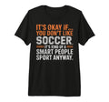 Its Okay If You Dont Like Soccer Its Smart T-Shirt - Trendy Graphic Unisex - T-Shirt, Sweatshirt, Hoodie