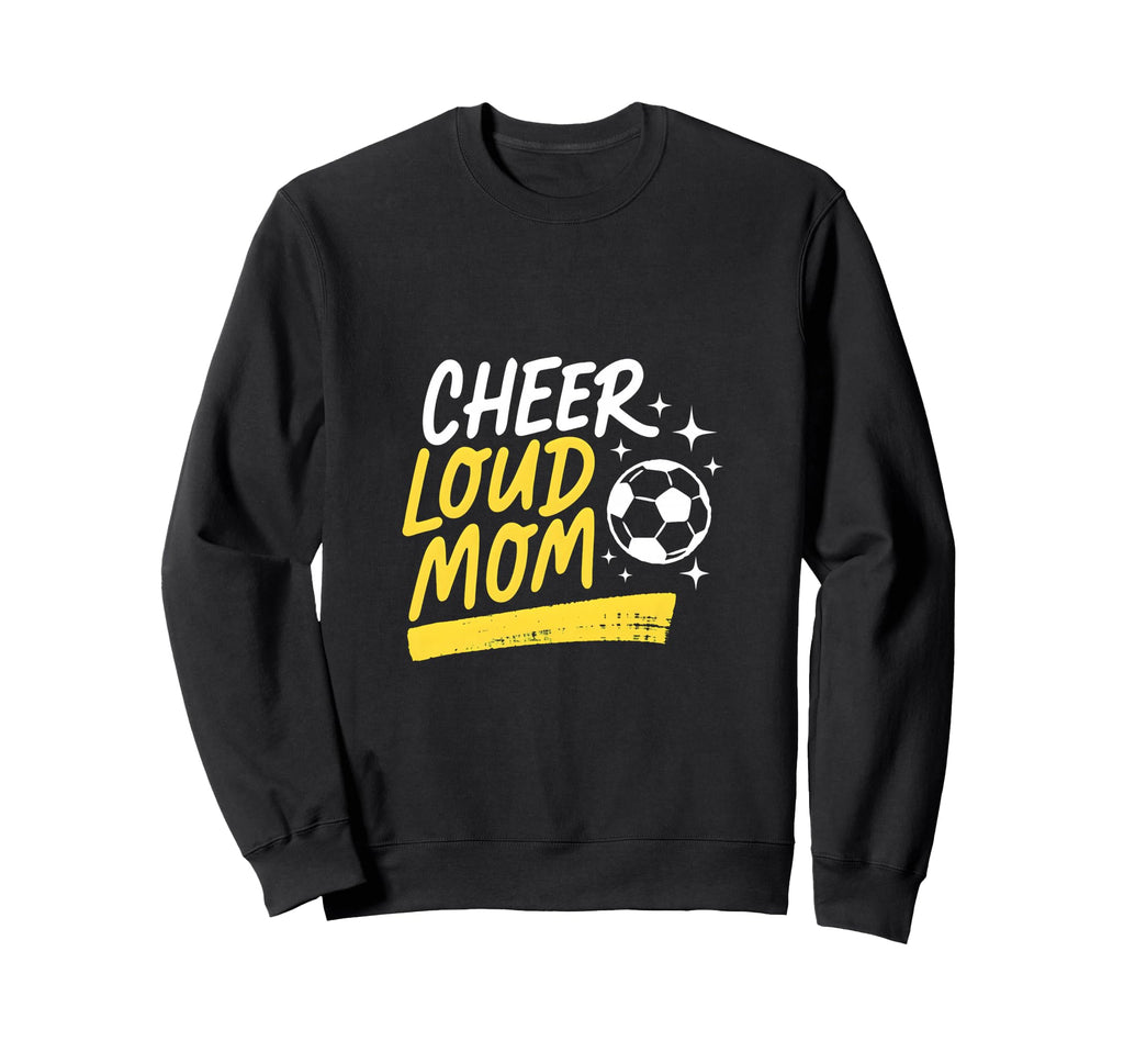 Cheer Loud Mom Soccer Parent Pride Sweatshirt - Trendy Graphic Men Women - T-Shirt, Sweatshirt, Hoodie