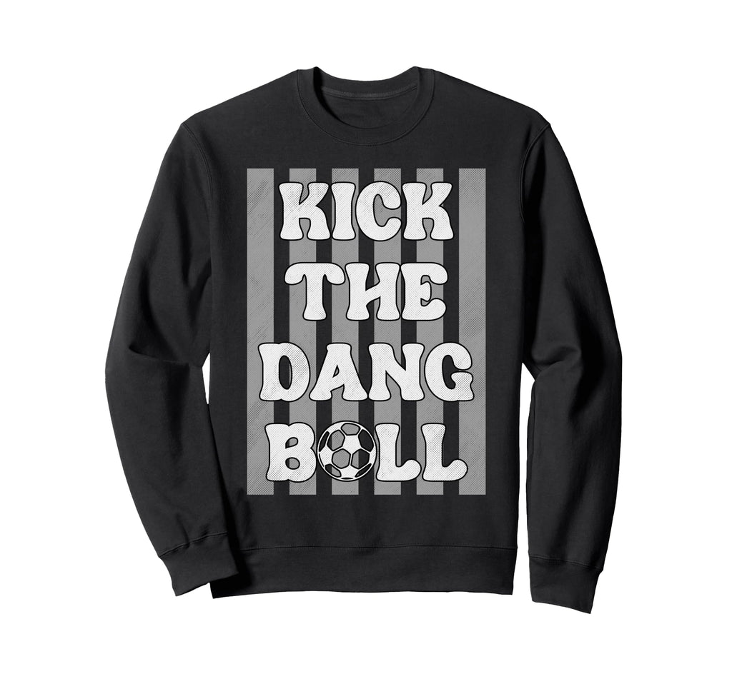 Kick Dang Ball Funny Soccer Game Day Sweatshirt - Graphic Print for Adults - T-Shirt, Sweatshirt, Hoodie