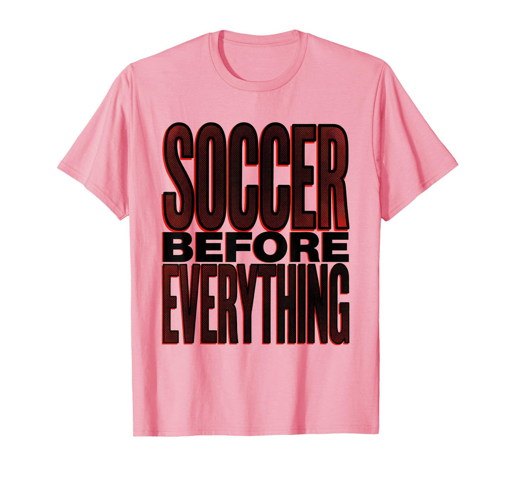 Soccer Before Everything Bold Fan T-Shirt - Unique Graphic Unisex - T-Shirt, Sweatshirt, Hoodie