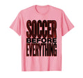 Soccer Before Everything Bold Fan T-Shirt - Unique Graphic Unisex - T-Shirt, Sweatshirt, Hoodie
