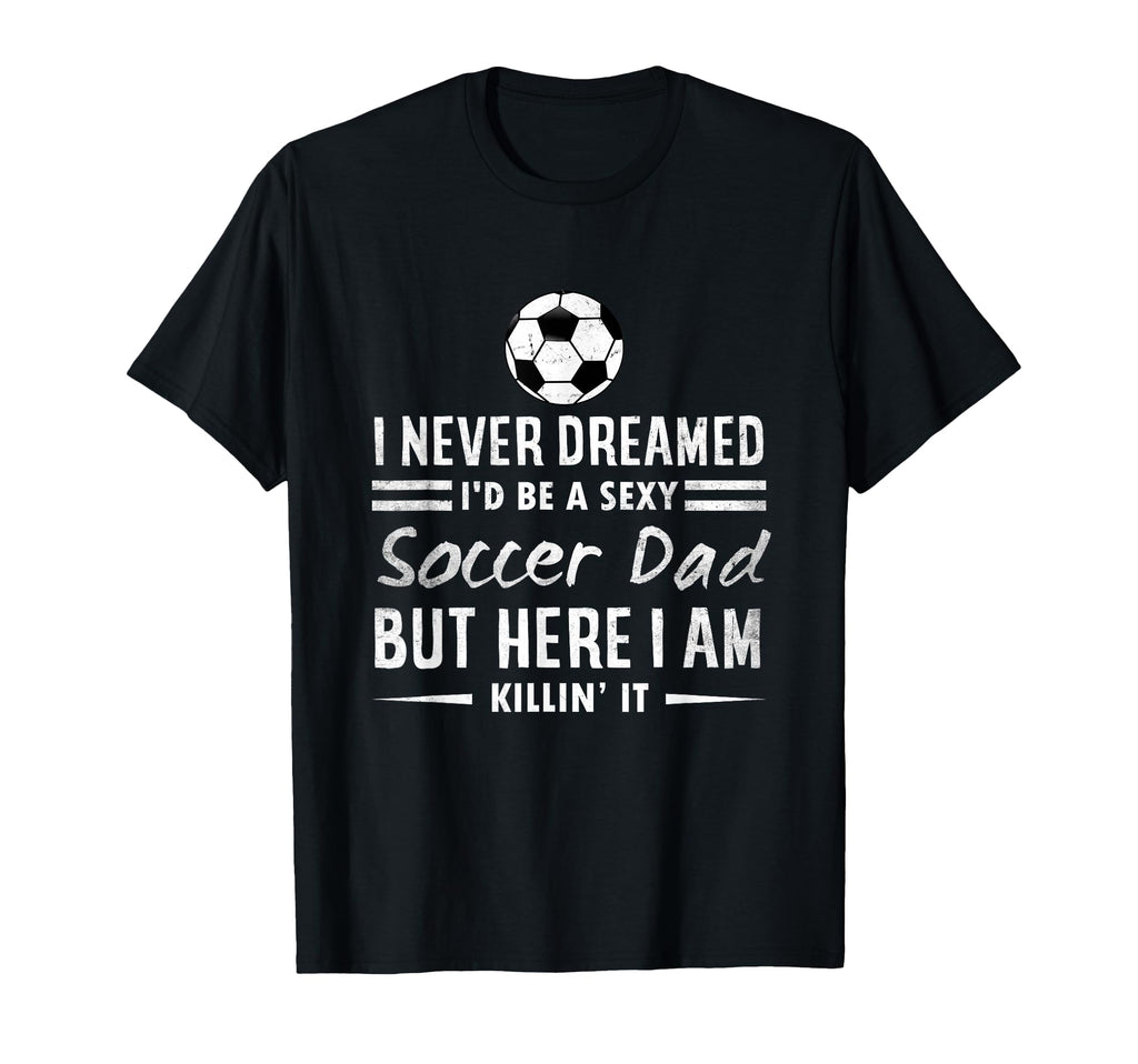 Soccer Dad I Never Dreamed Id Be T-Shirt - Trendy Graphic for Adults - T-Shirt, Sweatshirt, Hoodie