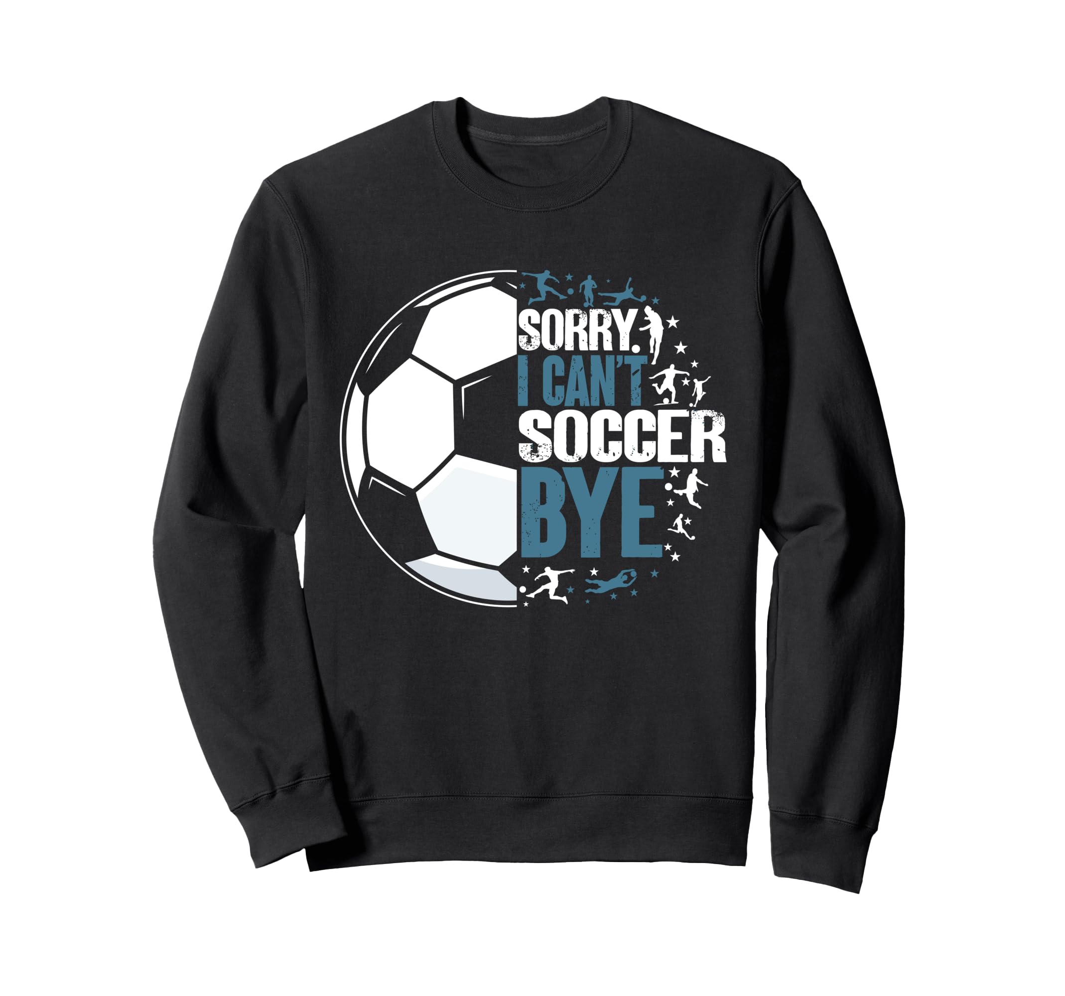 Sorry I Cant Soccer Bye Funny Sweatshirt - Fun Novelty Design Men Women - T-Shirt, Sweatshirt, Hoodie