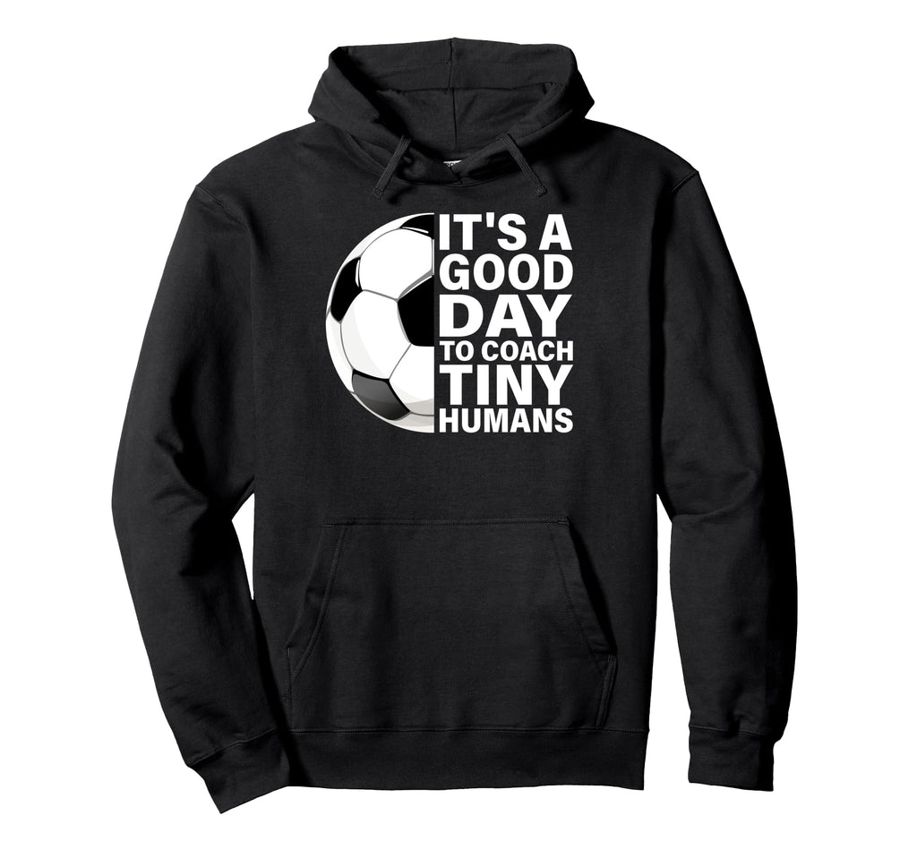Its Good Day To Coach Tiny Humans Soccer Hoodie - Novelty Apparel Unisex - T-Shirt, Sweatshirt, Hoodie