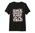 Goalie Craziest Player Field T-Shirt - Casual Everyday Wear for Adults - T-Shirt, Sweatshirt, Hoodie