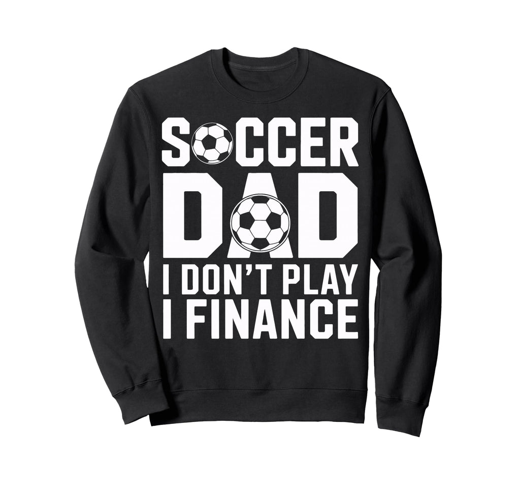 Soccer Dad I Do Not Play I Finance Sweatshirt - Trendy Graphic for Adults - T-Shirt, Sweatshirt, Hoodie