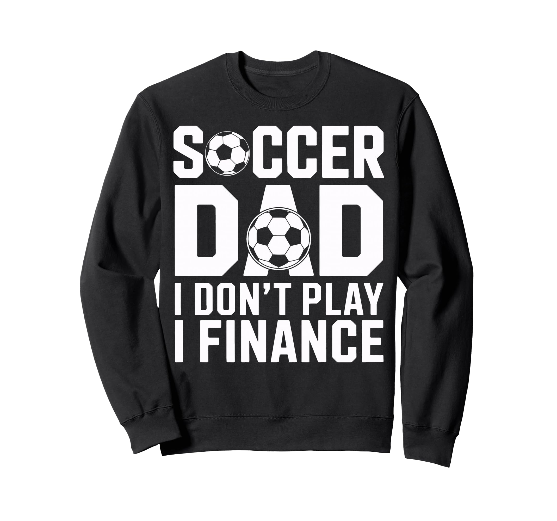 Soccer Dad I Do Not Play I Finance Sweatshirt - Trendy Graphic for Adults - T-Shirt, Sweatshirt, Hoodie