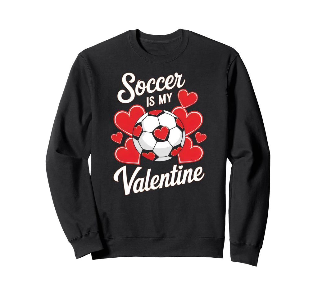 Soccer Is My Valentine Funny Love Sweatshirt - Streetwear Style Men Women - T-Shirt, Sweatshirt, Hoodie