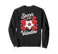 Soccer Is My Valentine Funny Love Sweatshirt - Streetwear Style Men Women - T-Shirt, Sweatshirt, Hoodie