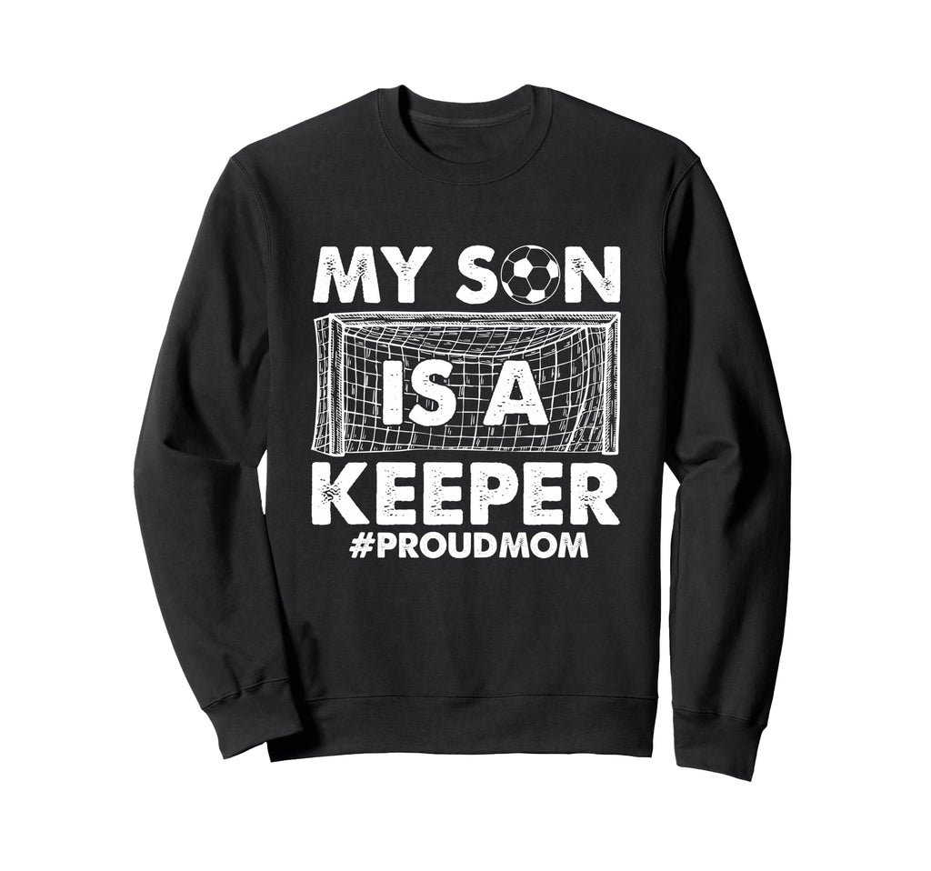 My Son Is Keeper Proud Soccer Sweatshirt - Streetwear Style Unisex - T-Shirt, Sweatshirt, Hoodie
