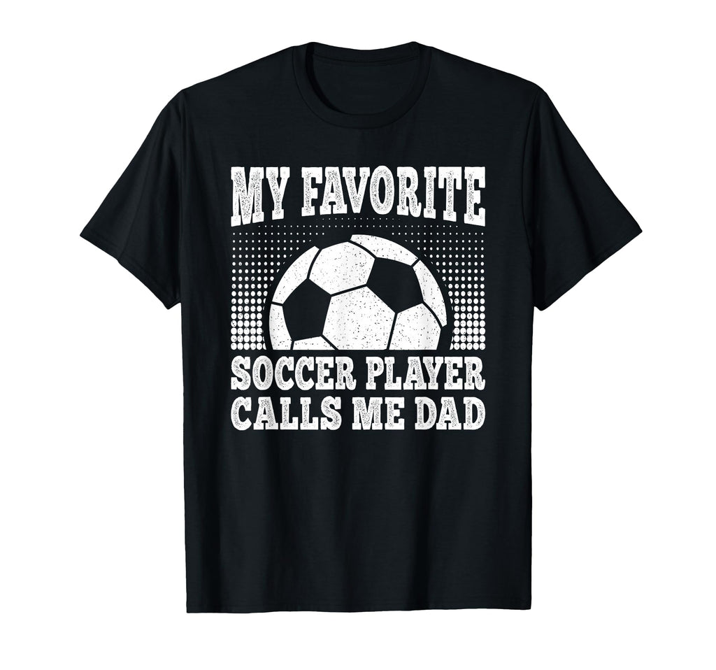 My Favorite Soccer Player Calls Me Dad T-Shirt - Graphic Print Unisex - T-Shirt, Sweatshirt, Hoodie