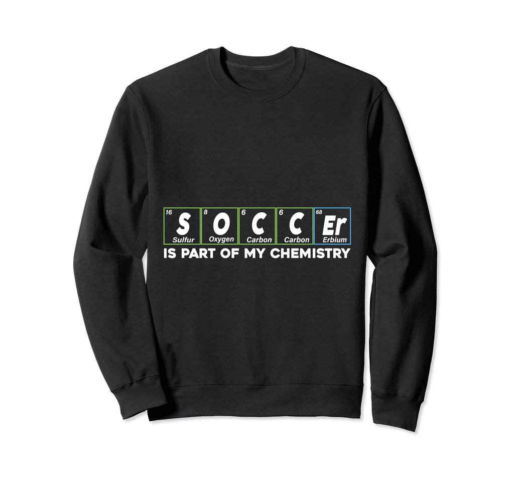 Soccer Is Part My Chemistry Funny Sweatshirt - Fun Novelty Design Unisex - T-Shirt, Sweatshirt, Hoodie