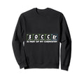 Soccer Is Part My Chemistry Funny Sweatshirt - Fun Novelty Design Unisex - T-Shirt, Sweatshirt, Hoodie
