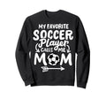 Soccer Mom My Favorite Soccer Player Sweatshirt - Aesthetic Graphic Unisex - T-Shirt, Sweatshirt, Hoodie