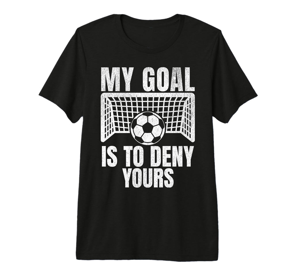Funny My Goal Is To Deny Yours Soccer T-Shirt - Unique Graphic for Adults - T-Shirt, Sweatshirt, Hoodie