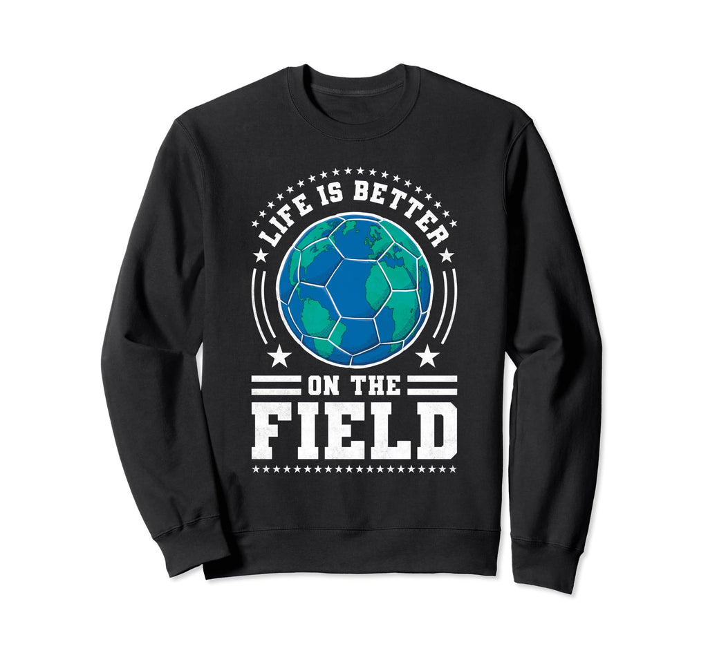 Life Is Better Field Soccer Sweatshirt - Custom Art Print for Adults - T-Shirt, Sweatshirt, Hoodie