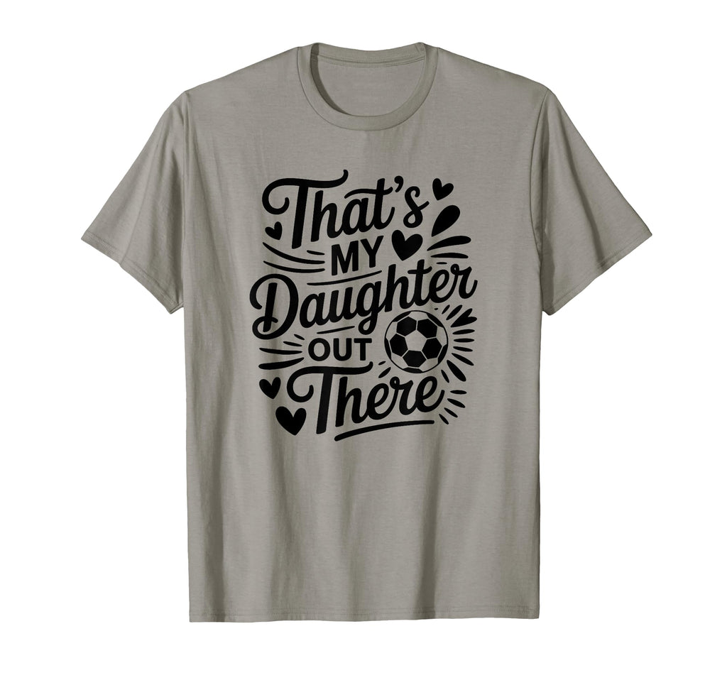 Thats My Daughter Out There Soccer T-Shirt - Streetwear Style Men Women - T-Shirt, Sweatshirt, Hoodie