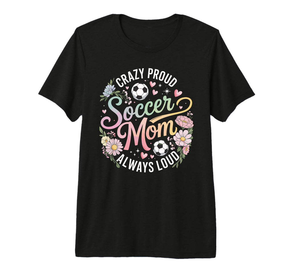 Crazy Proud Soccer Mom Always Loud T-Shirt - Fun Novelty Design for Adults - T-Shirt, Sweatshirt, Hoodie
