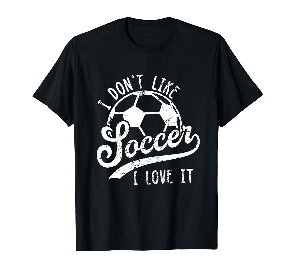 I Dont Like Soccer I Love It Funny Soccer T-Shirt - Trendy Graphic Unisex - T-Shirt, Sweatshirt, Hoodie