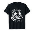 I Dont Like Soccer I Love It Funny Soccer T-Shirt - Trendy Graphic Unisex - T-Shirt, Sweatshirt, Hoodie