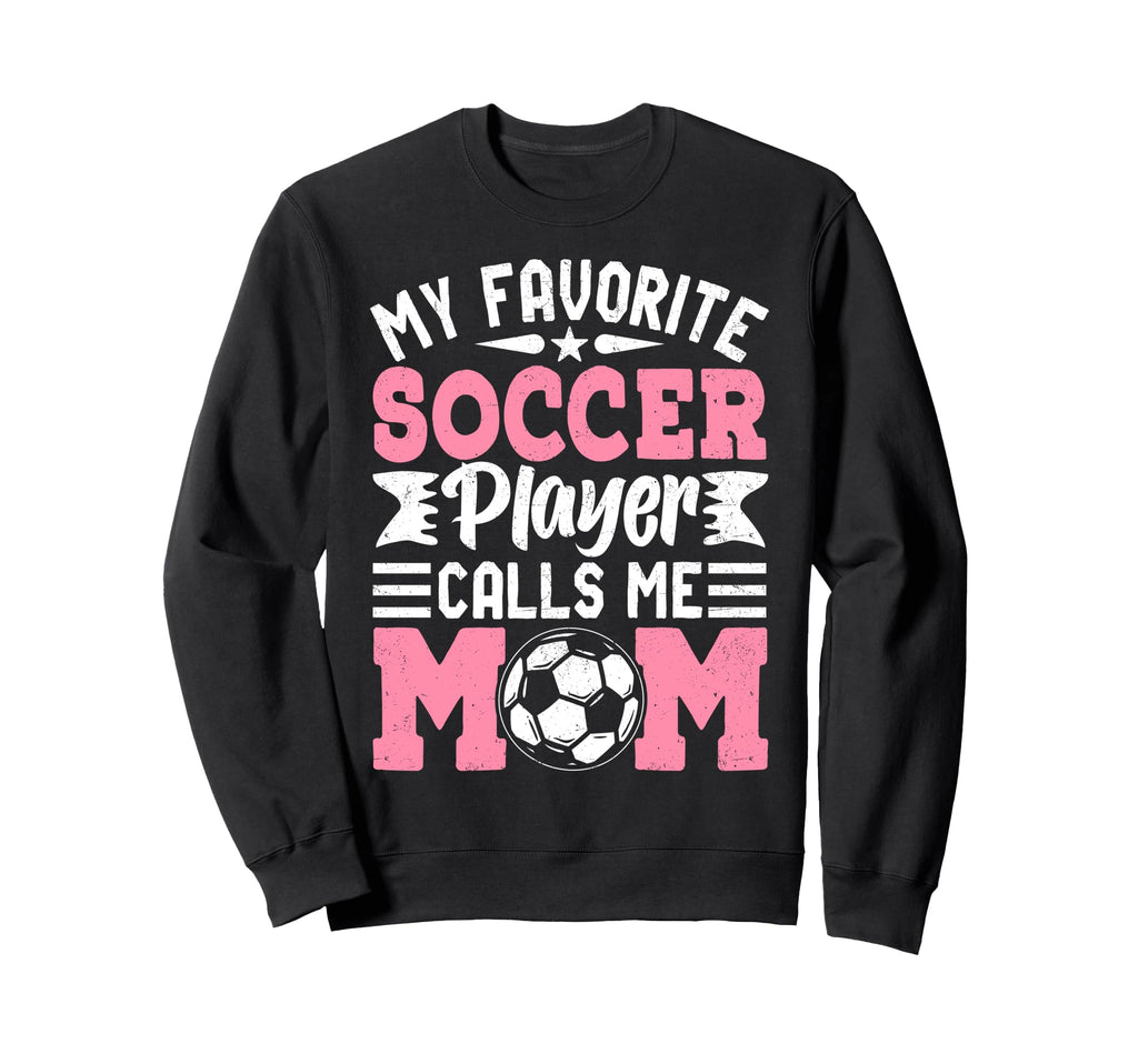 My Favorite Soccer Player Calls Me Mom Sweatshirt - Trendy Graphic Unisex - T-Shirt, Sweatshirt, Hoodie