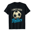 I Only Raise Ballers Soccer Dad T-Shirt - Novelty Apparel for Adults - T-Shirt, Sweatshirt, Hoodie