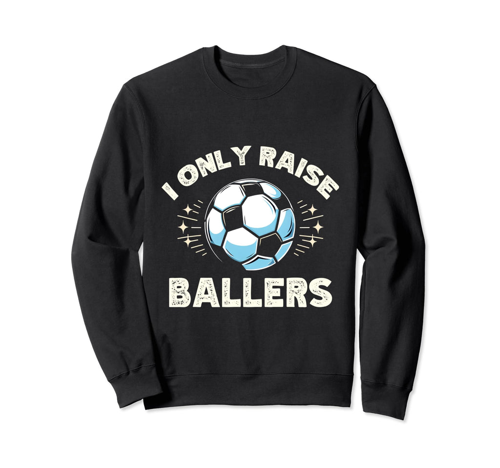 Funny Soccer I Only Raise Ballers Sweatshirt - Trendy Graphic for Adults - T-Shirt, Sweatshirt, Hoodie