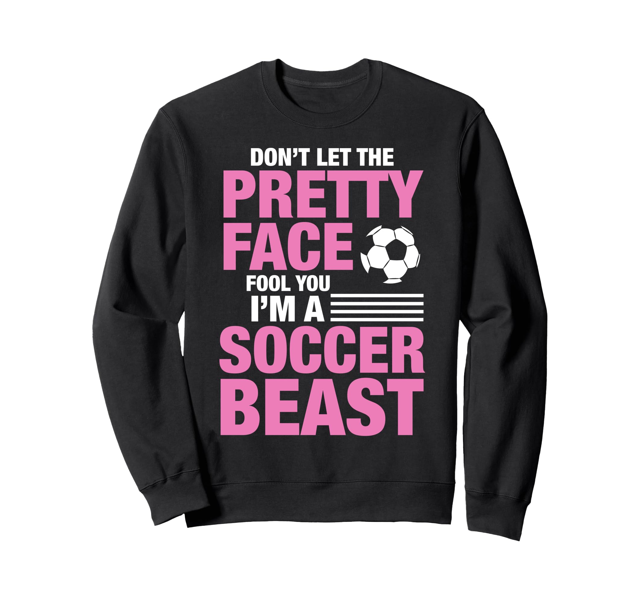 Soccer Beast Funny Dont Let Pretty Sweatshirt - Novelty Apparel for Adults - T-Shirt, Sweatshirt, Hoodie