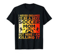 I Never Dreamed Id Be Sexy Soccer Mom T-Shirt - Aesthetic Graphic Unisex - T-Shirt, Sweatshirt, Hoodie