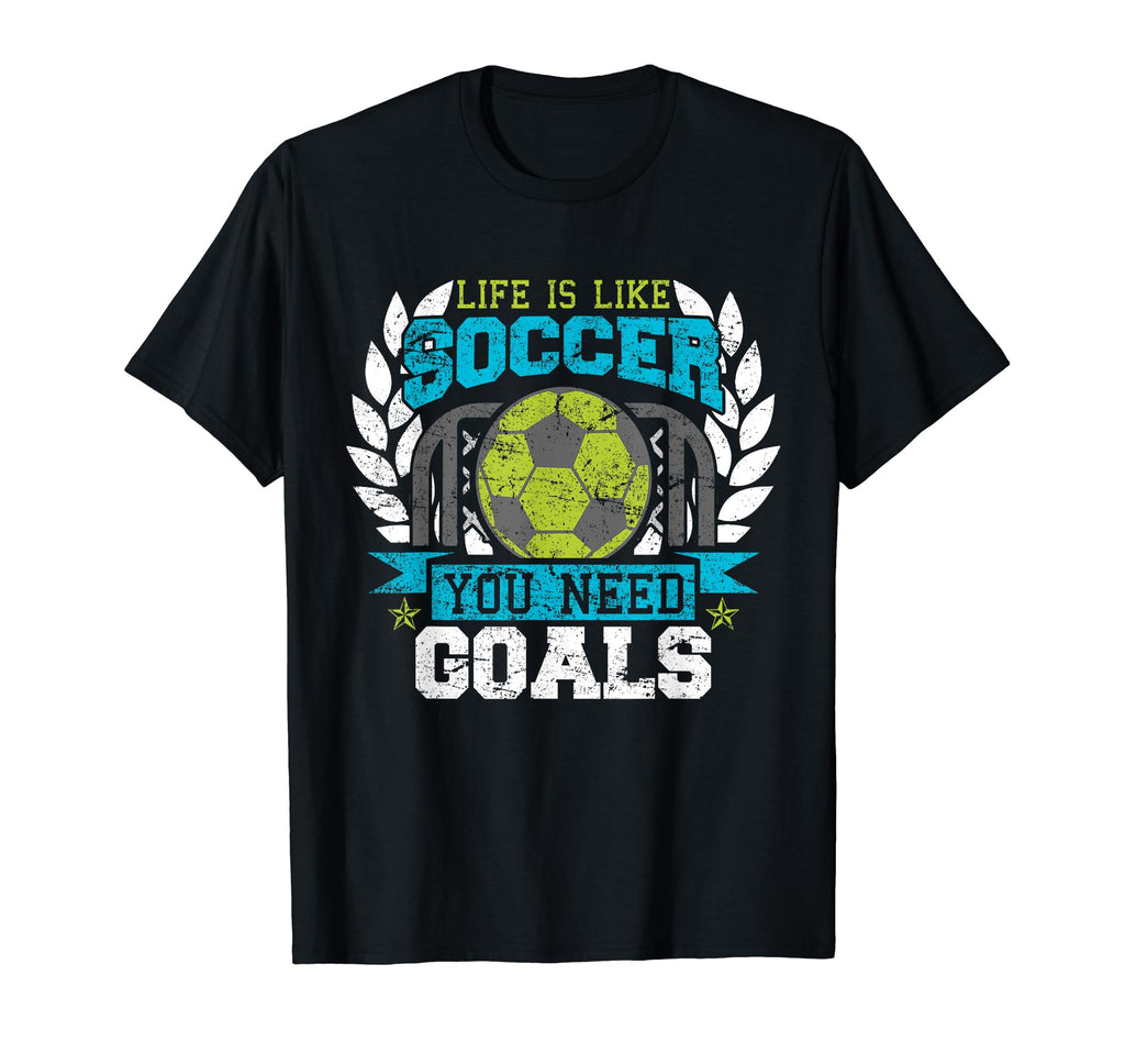 Life Is Like Soccer You Need Goals T-Shirt - Casual Everyday Wear Men Women - T-Shirt, Sweatshirt, Hoodie