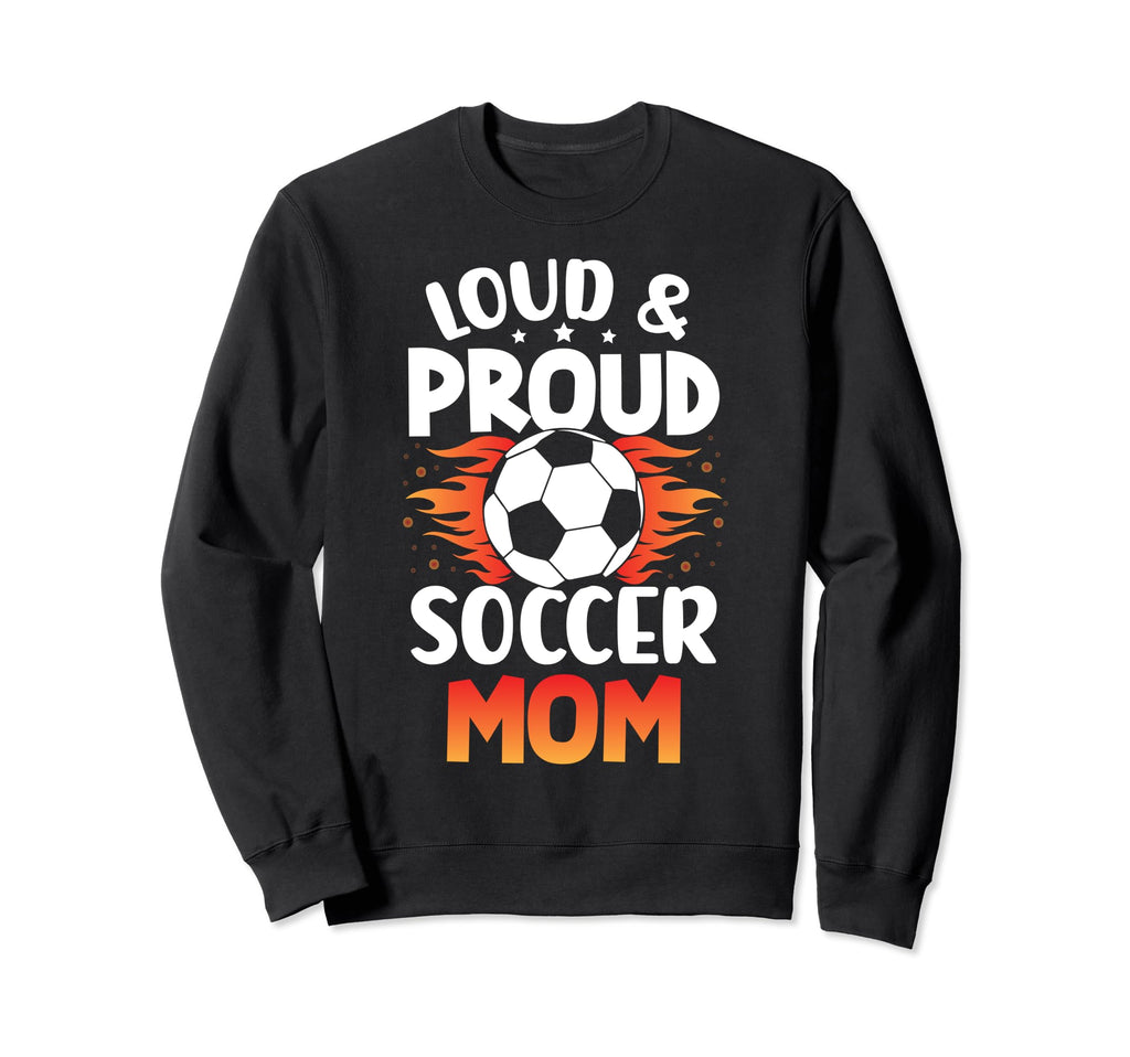 Loud And Proud Soccer Mom Birthday Sweatshirt - Graphic Print Men Women - T-Shirt, Sweatshirt, Hoodie