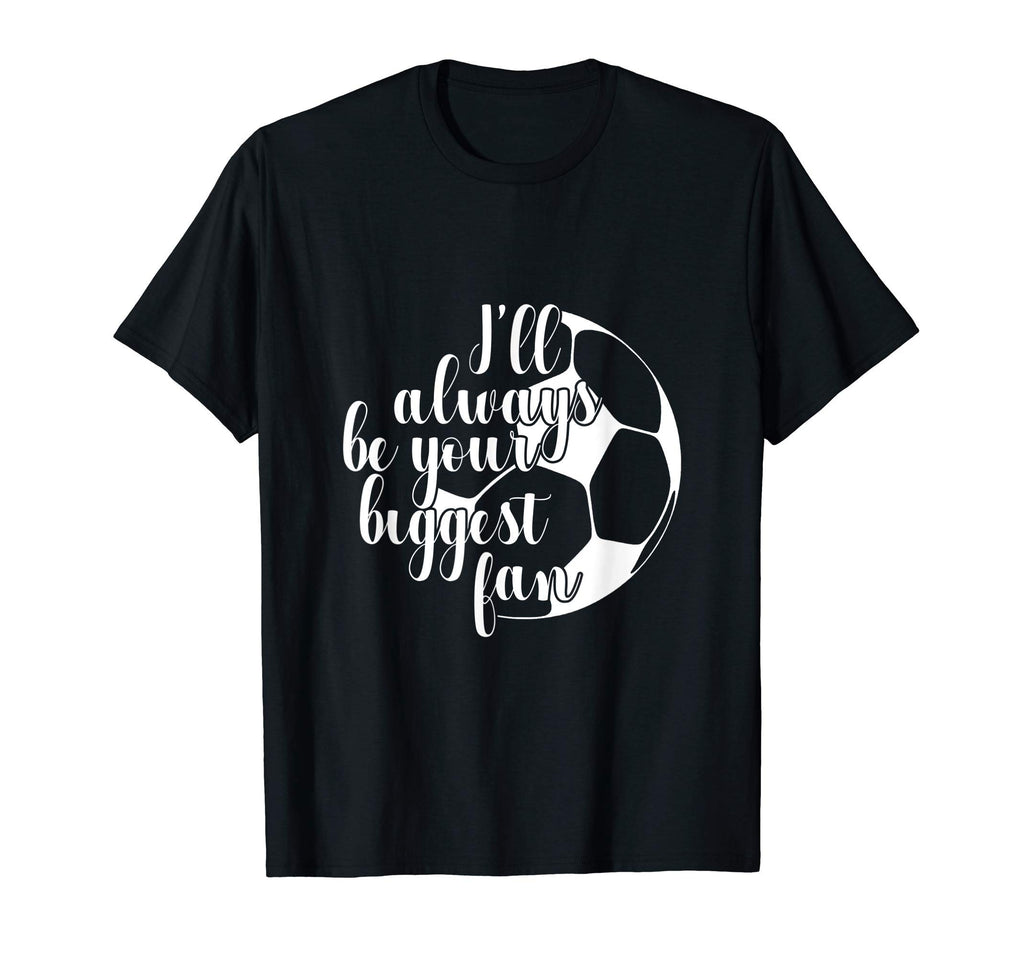 Ill Always Be Your Biggest Fan Soccer T-Shirt - Graphic Print for Adults - T-Shirt, Sweatshirt, Hoodie