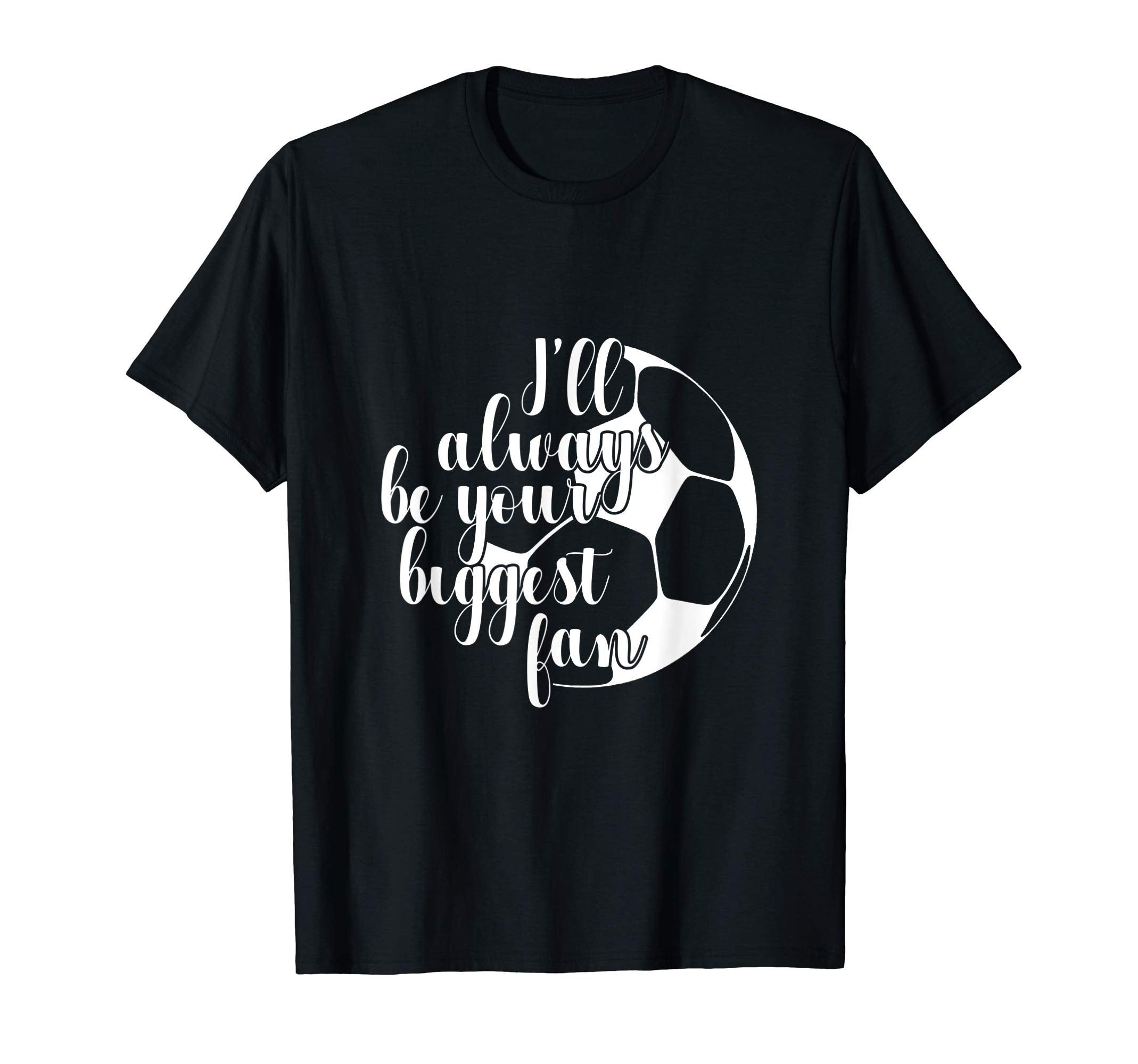 Ill Always Be Your Biggest Fan Soccer T-Shirt - Custom Art Print Unisex - T-Shirt, Sweatshirt, Hoodie