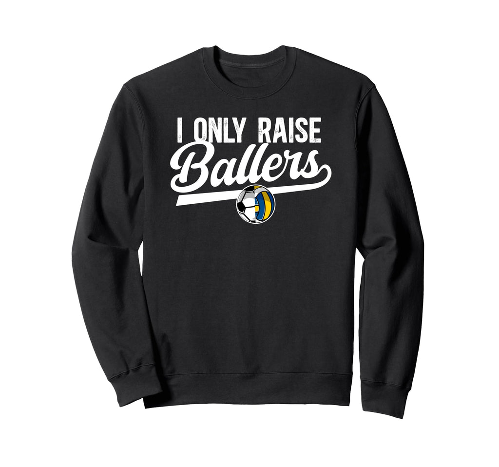I Only Raise Ballers Volleyball Soccer Sweatshirt - Novelty Apparel Unisex - T-Shirt, Sweatshirt, Hoodie
