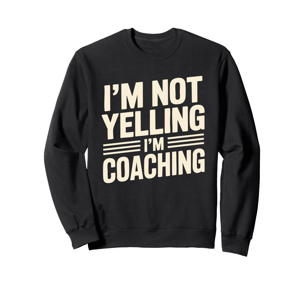 Im Not Yelling Im Coaching Funny Sweatshirt - Unique Graphic Men Women - T-Shirt, Sweatshirt, Hoodie