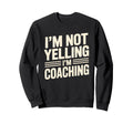 Im Not Yelling Im Coaching Sweatshirt - Casual Everyday Wear Men Women - T-Shirt, Sweatshirt, Hoodie