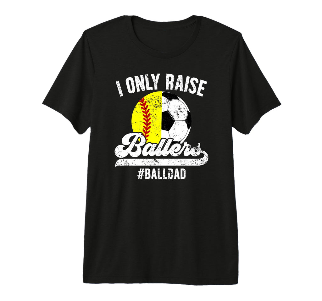 Mens I Only Raise Ballers Ball Dad Soccer T-Shirt - Graphic Print Unisex - T-Shirt, Sweatshirt, Hoodie